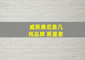 威斯康尼是几线品牌 质量差